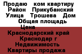 Продаю 1-ком квартиру  › Район ­ Прикубанский › Улица ­ Трошева › Дом ­ 47 › Общая площадь ­ 38 › Цена ­ 2 850 000 - Краснодарский край, Краснодар г. Недвижимость » Квартиры продажа   